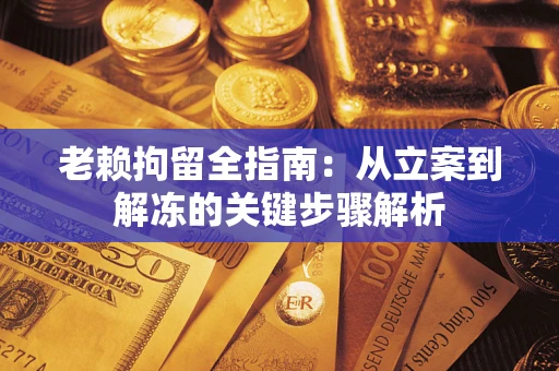 济南老赖拘留全指南：从立案到解冻的关键步骤解析