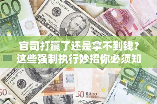 济南官司打赢了还是拿不到钱？这些强制执行妙招你必须知道