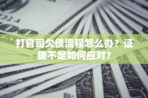 济南打官司欠债流程怎么办？证据不足如何应对？