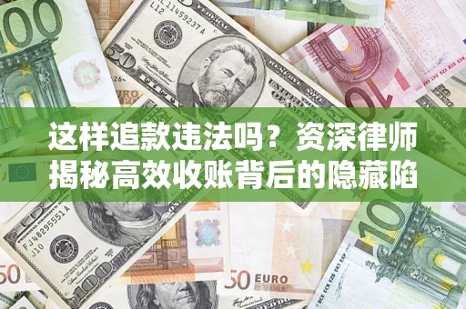 济南这样追款违法吗？资深律师揭秘高效收账背后的隐藏陷阱
