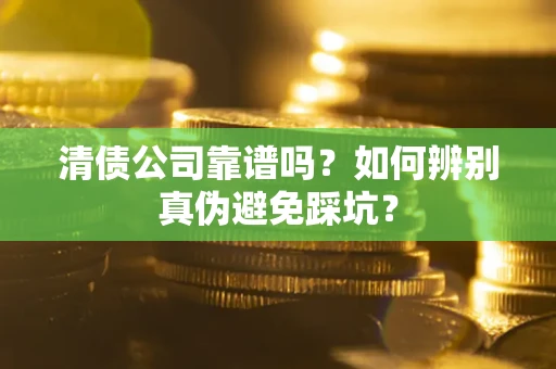 济南清债公司靠谱吗？如何辨别真伪避免踩坑？