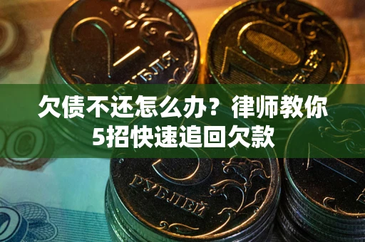 济南欠债不还怎么办？律师教你5招快速追回欠款