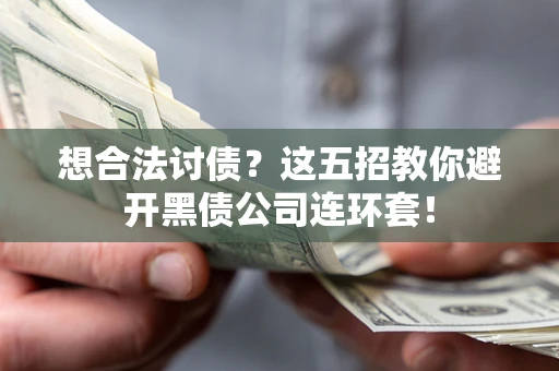 济南想合法讨债？这五招教你避开黑债公司连环套！