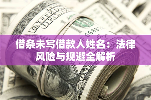 济南借条未写借款人姓名：法律风险与规避全解析