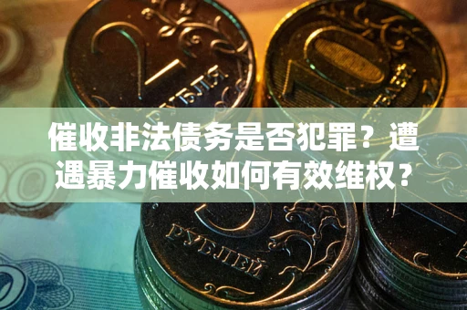 济南催收非法债务是否犯罪?遭遇暴力催收如何有效维权? 济南催收非法债务是否犯罪?遭遇暴力催收如何有效维权?