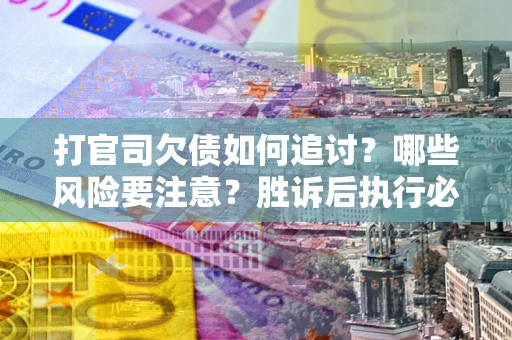 济南打官司欠债如何追讨？哪些风险要注意？胜诉后执行必看！