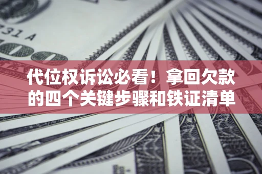 济南代位权诉讼必看！拿回欠款的四个关键步骤和铁证清单