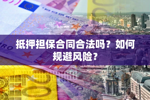 济南抵押担保合同合法吗？如何规避风险？