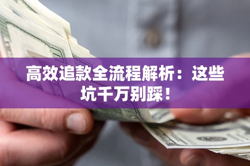 济南高效追款全流程解析：这些坑千万别踩！
