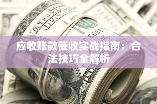 济南应收账款催收实战指南：合法技巧全解析