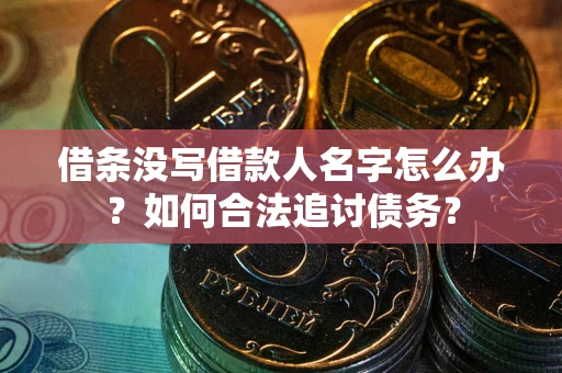 济南借条没写借款人名字怎么办？如何合法追讨债务？