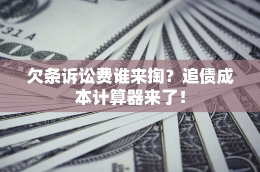济南欠条诉讼费谁来掏？追债成本计算器来了！