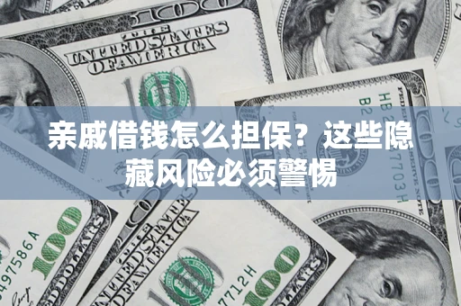 济南亲戚借钱怎么担保？这些隐藏风险必须警惕