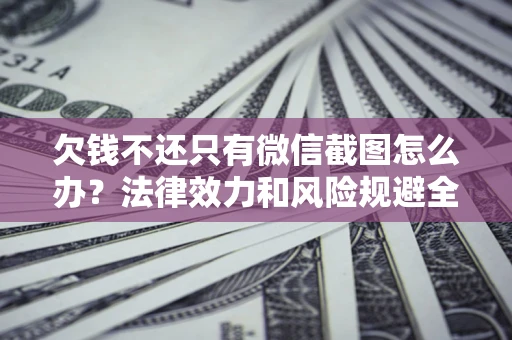 济南欠钱不还只有微信截图怎么办？法律效力和风险规避全解析