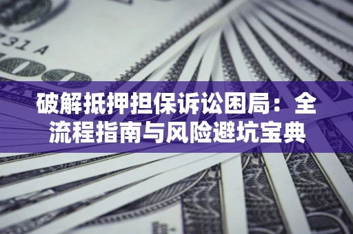 济南破解抵押担保诉讼困局:全流程指南与风险避坑宝典 济南破解抵押担保诉讼困局:全流程指南与风险避坑宝典