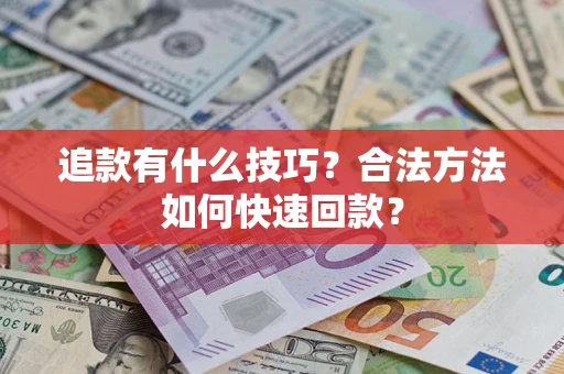 济南追款有什么技巧？合法方法如何快速回款？