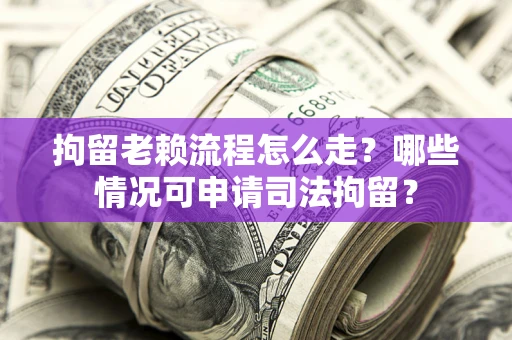 济南拘留老赖流程怎么走?哪些情况可申请司法拘留? 济南拘留老赖流程怎么走?哪些情况可申请司法拘留?