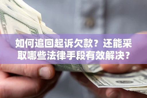 济南如何追回起诉欠款？还能采取哪些法律手段有效解决？