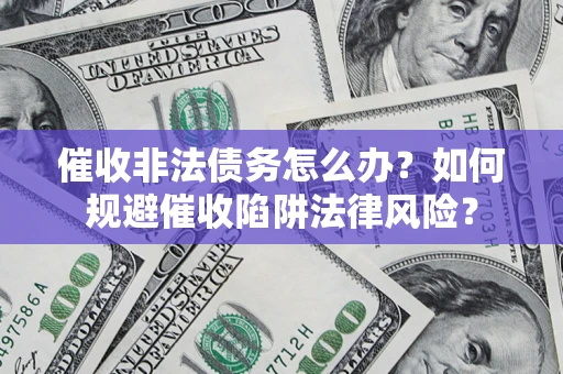 济南催收非法债务怎么办？如何规避催收陷阱法律风险？