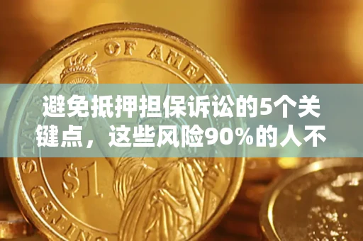 济南避免抵押担保诉讼的5个关键点，这些风险90%的人不知道！