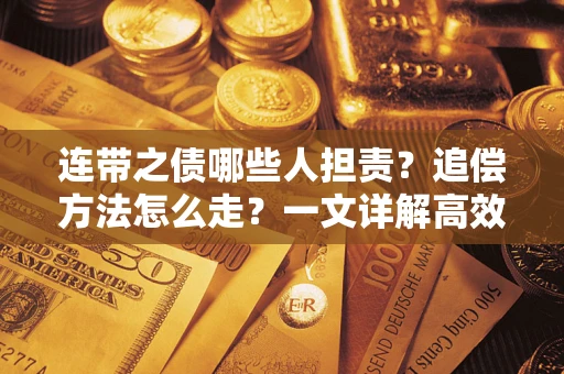 济南连带之债哪些人担责？追偿方法怎么走？一文详解高效维权流程