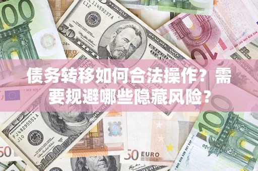 济南债务转移如何合法操作？需要规避哪些隐藏风险？