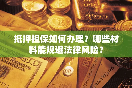 济南抵押担保如何办理？哪些材料能规避法律风险？