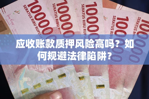 济南应收账款质押风险高吗？如何规避法律陷阱？