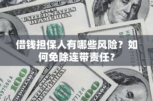 济南借钱担保人有哪些风险？如何免除连带责任？