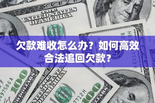 济南欠款难收怎么办？如何高效合法追回欠款？
