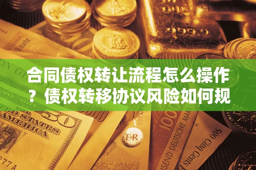济南合同债权转让流程怎么操作？债权转移协议风险如何规避？