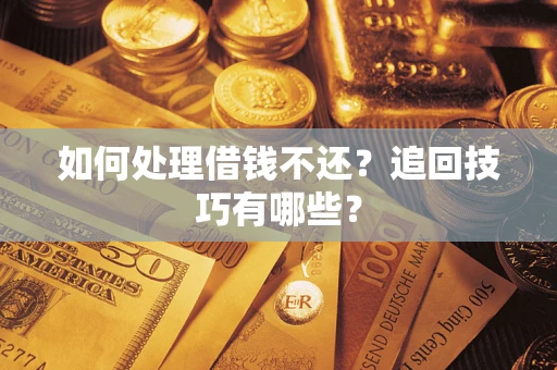 济南如何处理借钱不还？追回技巧有哪些？