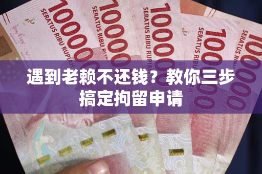 济南遇到老赖不还钱？教你三步搞定拘留申请