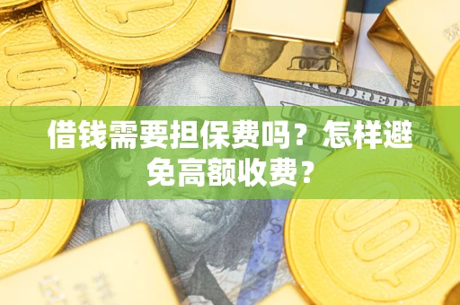 济南借钱需要担保费吗？怎样避免高额收费？