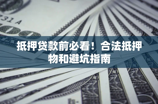 济南抵押贷款前必看！合法抵押物和避坑指南