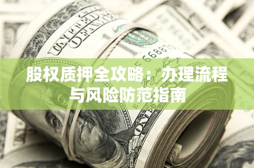 济南股权质押全攻略：办理流程与风险防范指南