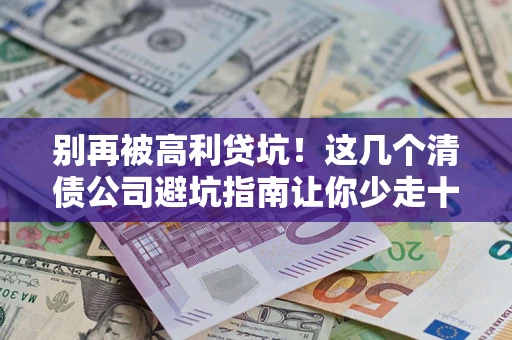 济南别再被高利贷坑！这几个清债公司避坑指南让你少走十年弯路