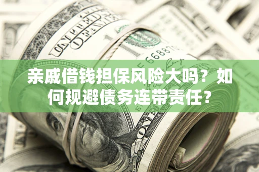 济南亲戚借钱担保风险大吗？如何规避债务连带责任？