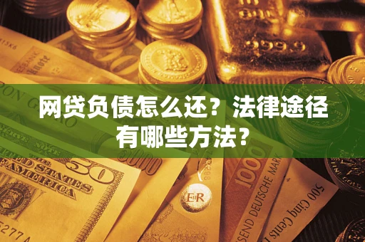 济南网贷负债怎么还？法律途径有哪些方法？