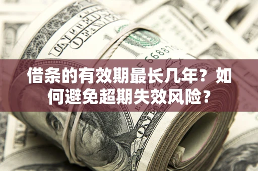 济南借条的有效期最长几年？如何避免超期失效风险？