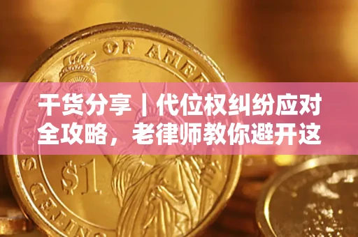 济南干货分享｜代位权纠纷应对全攻略，老律师教你避开这5大雷区