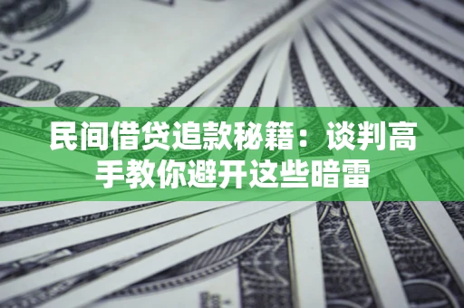 济南民间借贷追款秘籍：谈判高手教你避开这些暗雷