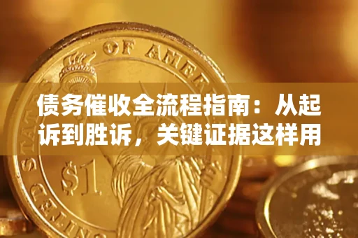 济南债务催收全流程指南：从起诉到胜诉，关键证据这样用