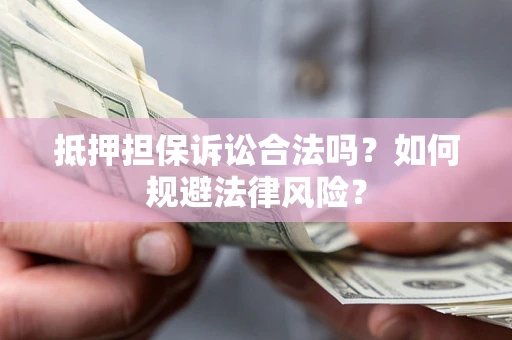 济南抵押担保诉讼合法吗？如何规避法律风险？