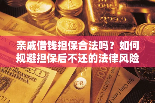 济南亲戚借钱担保合法吗？如何规避担保后不还的法律风险？