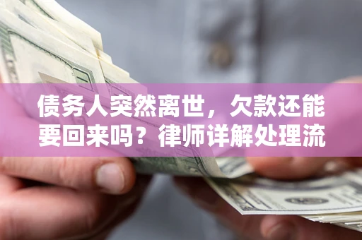 济南债务人突然离世，欠款还能要回来吗？律师详解处理流程