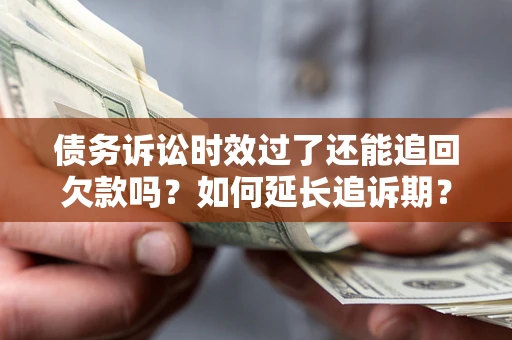 济南债务诉讼时效过了还能追回欠款吗？如何延长追诉期？
