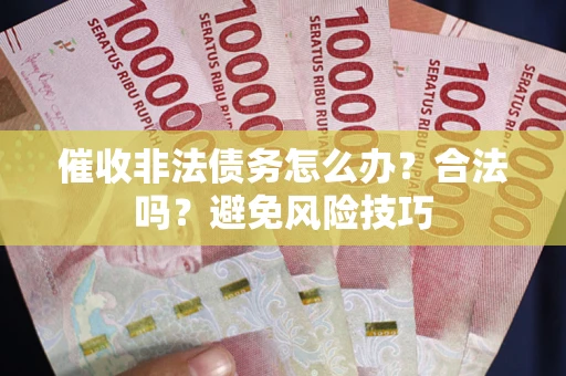 济南催收非法债务怎么办？合法吗？避免风险技巧