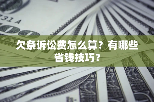 济南欠条诉讼费怎么算？有哪些省钱技巧？