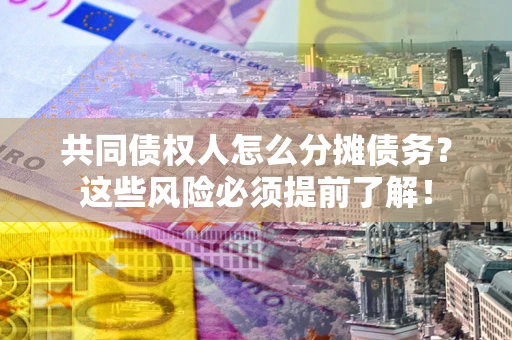 济南共同债权人怎么分摊债务？这些风险必须提前了解！